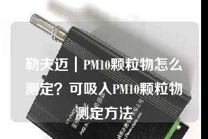 勒夫迈｜PM10颗粒物怎么测定？可吸入PM10颗粒物测定方法