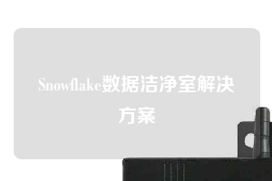 Snowflake数据洁净室解决方案