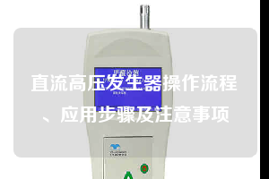 直流高压发生器操作流程、应用步骤及注意事项
