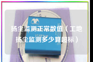 扬尘监测正常数值（工地扬尘监测多少算超标）