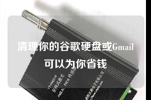 清理你的谷歌硬盘或Gmail可以为你省钱