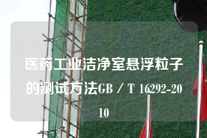 医药工业洁净室悬浮粒子的测试方法GB／T 16292-2010