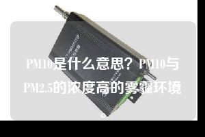PM10是什么意思？PM10与PM2.5的浓度高的雾霾环境。