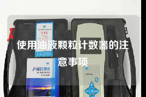使用油液颗粒计数器的注意事项