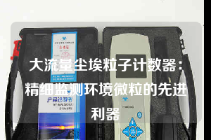 大流量尘埃粒子计数器：精细监测环境微粒的先进利器