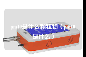 pm10是什么颗粒物（pm10是什么）