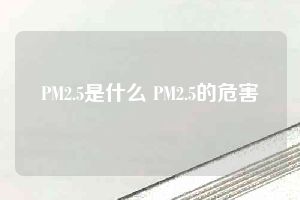 PM2.5是什么 PM2.5的危害