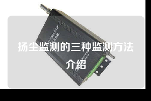 扬尘监测的三种监测方法介绍