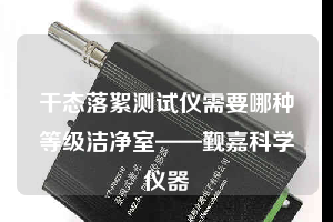 干态落絮测试仪需要哪种等级洁净室——觐嘉科学仪器