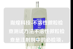 胤煌科技-不溶性微粒检查测试方法不溶性微粒检查是注射剂中的必检项，在各国药典中