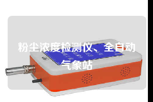 粉尘浓度检测仪、全自动气象站