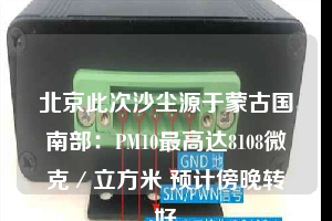 北京此次沙尘源于蒙古国南部：PM10最高达8108微克／立方米 预计傍晚转好