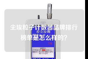 尘埃粒子计数器品牌排行榜单是怎么样的？