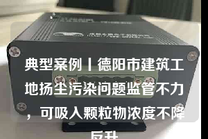 典型案例丨德阳市建筑工地扬尘污染问题监管不力，可吸入颗粒物浓度不降反升