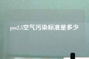 pm2.5空气污染标准是多少