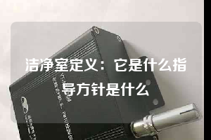 洁净室定义：它是什么指导方针是什么
