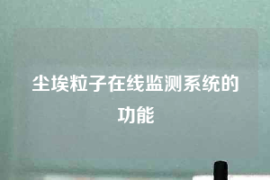 尘埃粒子在线监测系统的功能