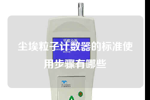 尘埃粒子计数器的标准使用步骤有哪些