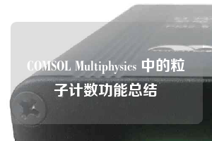 COMSOL Multiphysics 中的粒子计数功能总结