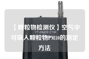 【颗粒物检测仪】空气中可吸入颗粒物PM10的测定方法