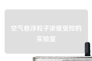 空气悬浮粒子浓度受控的实验室